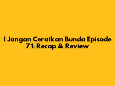 I Jangan Ceraikan Bunda Episode 71: Recap & Review