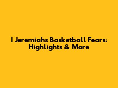 I Jeremiah's Basketball Fears: Highlights & More