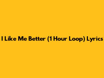 I Like Me Better (1 Hour Loop) Lyrics