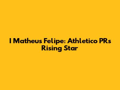 I Matheus Felipe: Athletico PR's Rising Star