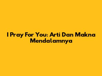 I Pray For You: Arti Dan Makna Mendalamnya