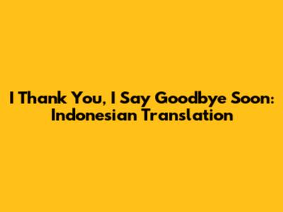 I Thank You, I Say Goodbye Soon: Indonesian Translation