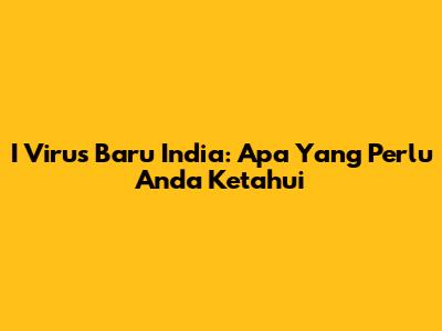 I Virus Baru India: Apa Yang Perlu Anda Ketahui