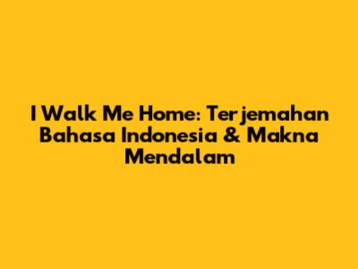 I Walk Me Home: Terjemahan Bahasa Indonesia & Makna Mendalam