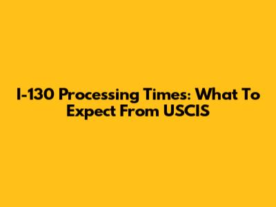 I-130 Processing Times: What To Expect From USCIS