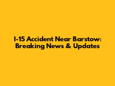 I-15 Accident Near Barstow: Breaking News & Updates