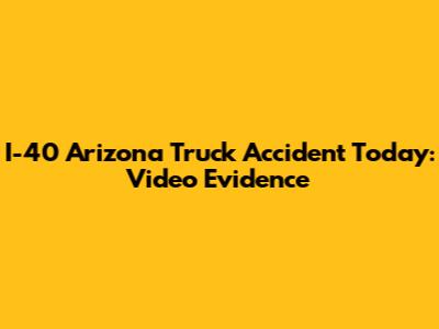 I-40 Arizona Truck Accident Today: Video Evidence