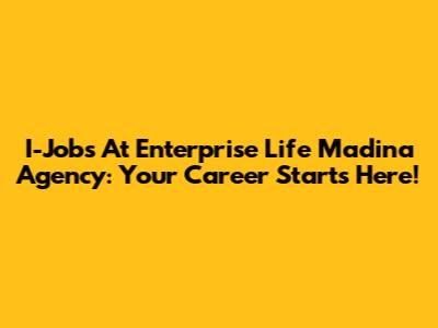 I-Jobs At Enterprise Life Madina Agency: Your Career Starts Here!