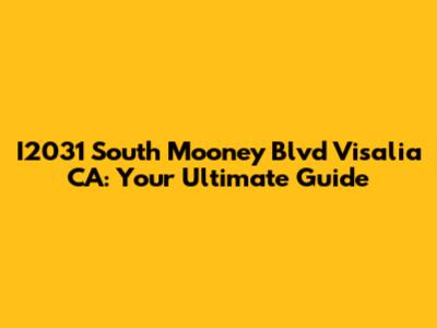 I2031 South Mooney Blvd Visalia CA: Your Ultimate Guide