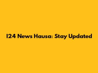 I24 News Hausa: Stay Updated