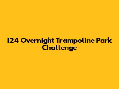 I24 Overnight Trampoline Park Challenge