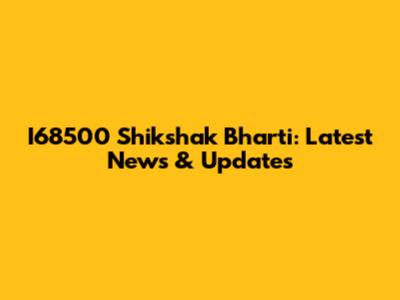 I68500 Shikshak Bharti: Latest News & Updates