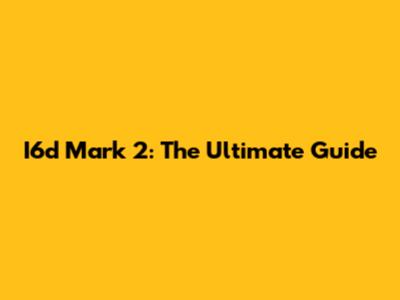 I6d Mark 2: The Ultimate Guide