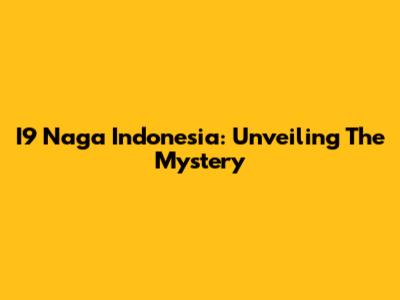 I9 Naga Indonesia: Unveiling The Mystery