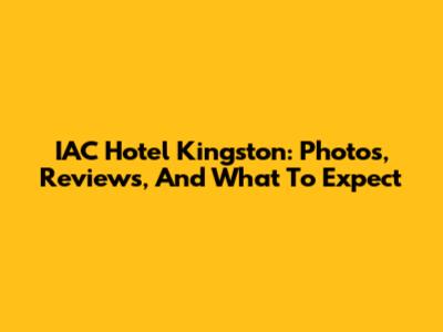 IAC Hotel Kingston: Photos, Reviews, And What To Expect
