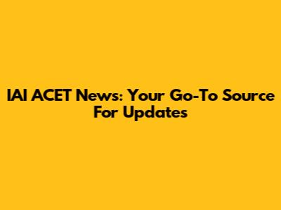 IAI ACET News: Your Go-To Source For Updates