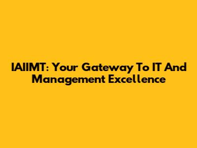 IAIIMT: Your Gateway To IT And Management Excellence