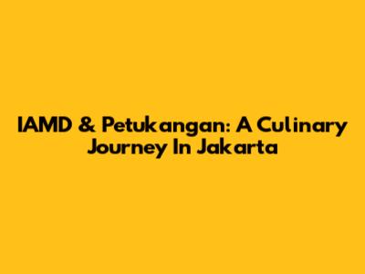 IAMD & Petukangan: A Culinary Journey In Jakarta