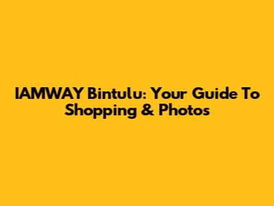 IAMWAY Bintulu: Your Guide To Shopping & Photos