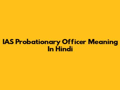 IAS Probationary Officer Meaning In Hindi
