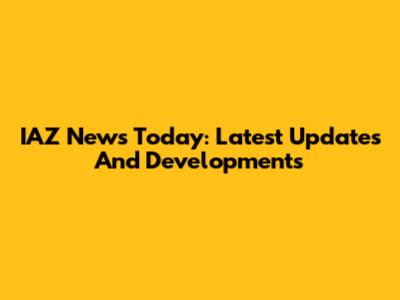IAZ News Today: Latest Updates And Developments