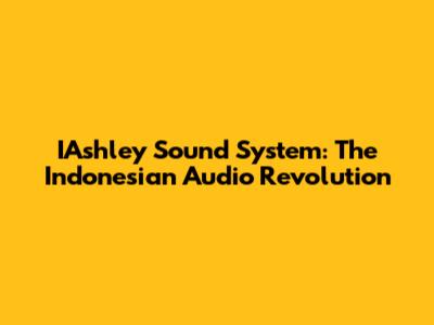 IAshley Sound System: The Indonesian Audio Revolution