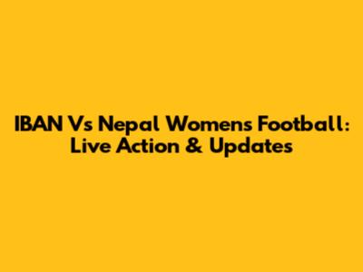 IBAN Vs Nepal Women's Football: Live Action & Updates