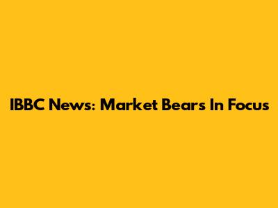 IBBC News: Market Bears In Focus