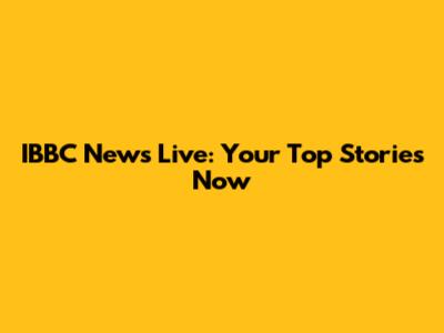 IBBC News Live: Your Top Stories Now