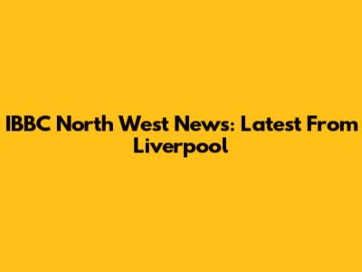 IBBC North West News: Latest From Liverpool