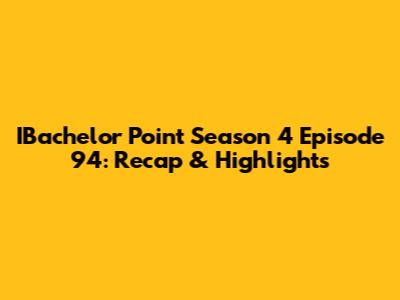 IBachelor Point Season 4 Episode 94: Recap & Highlights