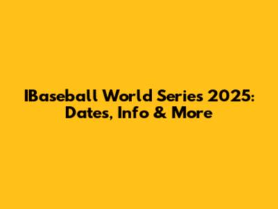 IBaseball World Series 2025: Dates, Info & More