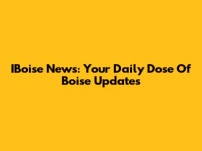 IBoise News: Your Daily Dose Of Boise Updates