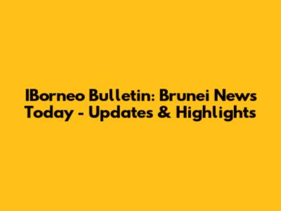 IBorneo Bulletin: Brunei News Today - Updates & Highlights