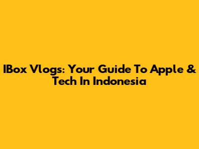 IBox Vlogs: Your Guide To Apple & Tech In Indonesia