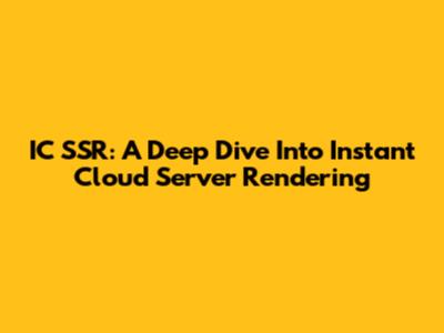 IC SSR: A Deep Dive Into Instant Cloud Server Rendering