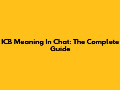ICB Meaning In Chat: The Complete Guide