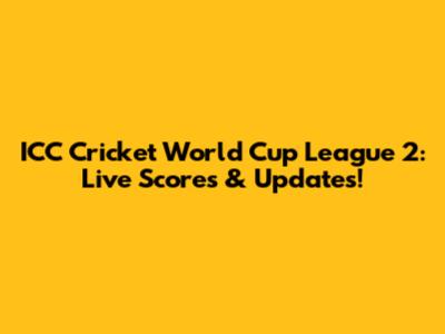 ICC Cricket World Cup League 2: Live Scores & Updates!