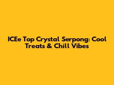 ICEe Top Crystal Serpong: Cool Treats & Chill Vibes