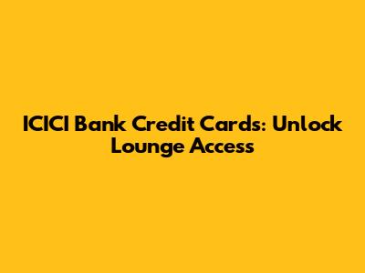 ICICI Bank Credit Cards: Unlock Lounge Access