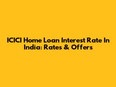 ICICI Home Loan Interest Rate In India: Rates & Offers