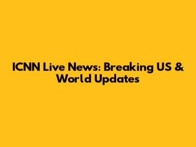 ICNN Live News: Breaking US & World Updates