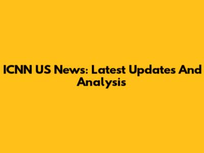 ICNN US News: Latest Updates And Analysis