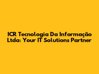 ICR Tecnologia Da Informação Ltda: Your IT Solutions Partner