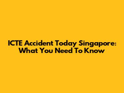ICTE Accident Today Singapore: What You Need To Know