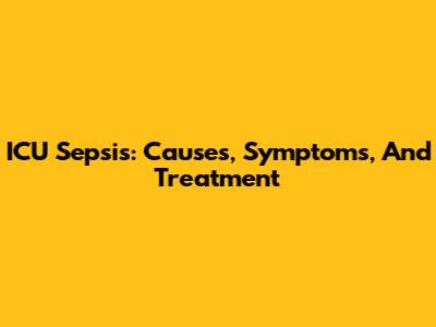ICU Sepsis: Causes, Symptoms, And Treatment