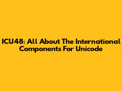 ICU48: All About The International Components For Unicode