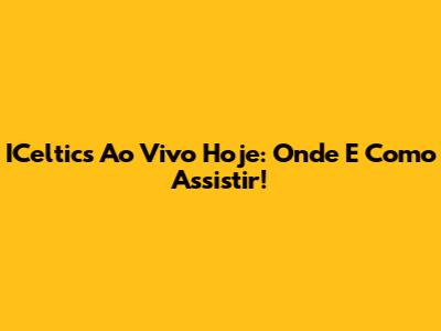 ICeltics Ao Vivo Hoje: Onde E Como Assistir!