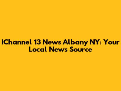 IChannel 13 News Albany NY: Your Local News Source