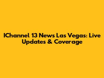 IChannel 13 News Las Vegas: Live Updates & Coverage